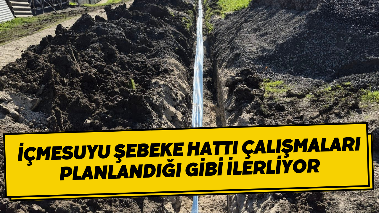 İçmesuyu Şebeke Hattı Çalışmaları Planlandığı Gibi İlerliyor