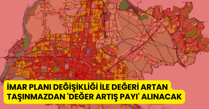 İmar planı değişikliği ile değeri artan taşınmazdan 'değer artış payı' alınacak