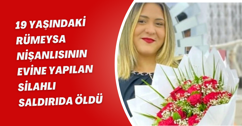 19 yaşındaki Rümeysa, nişanlısının evine yapılan silahlı saldırıda öldü