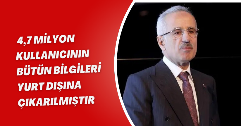 Bakan Uraloğlu: 4,7 milyon kullanıcının bütün bilgileri yurt dışına çıkarılmıştır 