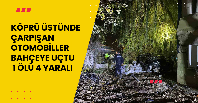 Köprü üstünde çarpışan otomobiller bahçeye uçtu: 1 ölü, 4 yaralı