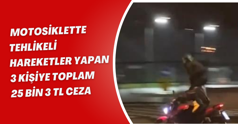 Motosiklette tehlikeli hareketler yapan 3 kişiye toplam 25 bin 3 TL ceza