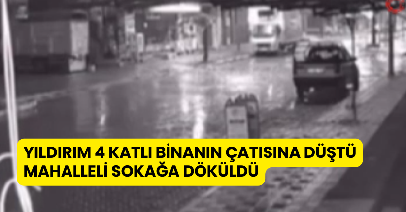Yıldırım 4 katlı binanın çatısına düştü, mahalleli sokağa döküldü