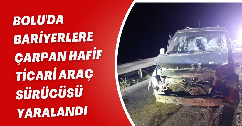  Bolu'da bariyerlere çarpan hafif ticari araç sürücüsü yaralandı