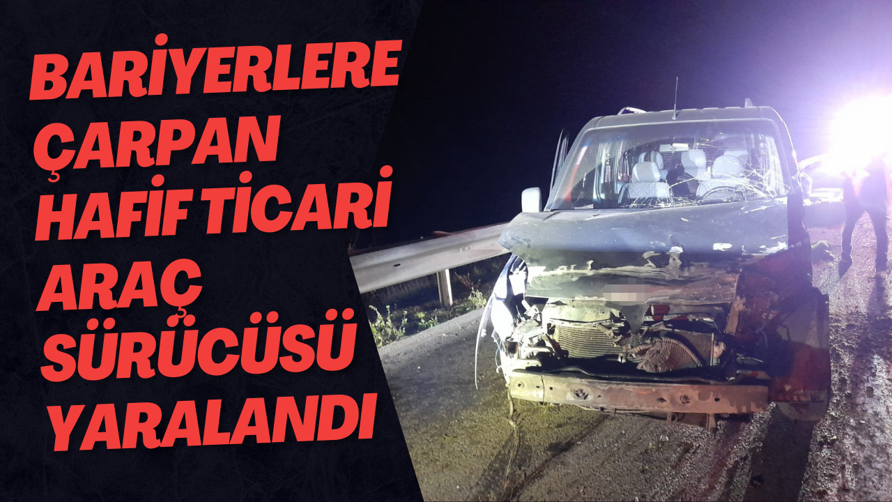 Bariyerlere Çarpan Hafif Ticari Araç Sürücüsü Yaralandı