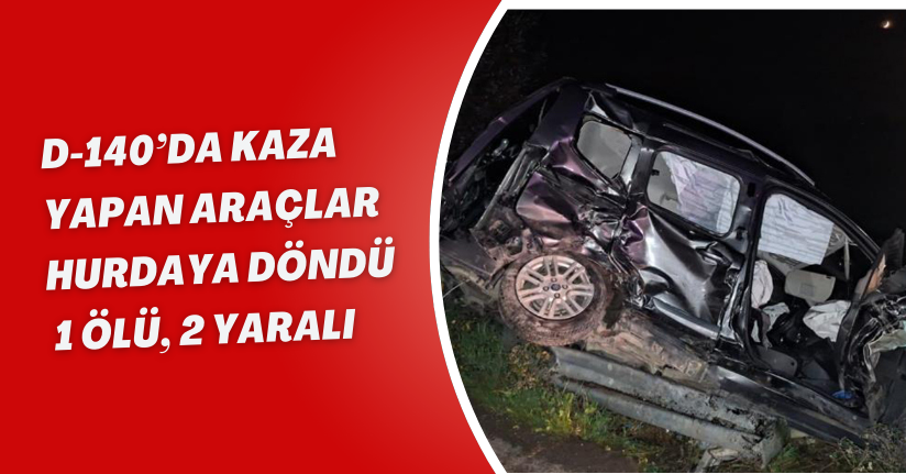 D-140’da kaza yapan araçlar hurdaya döndü: 1 ölü, 2 yaralı
