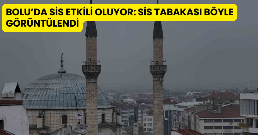 Bolu’da sis etkili oluyor: Sis tabakası böyle görüntülendi