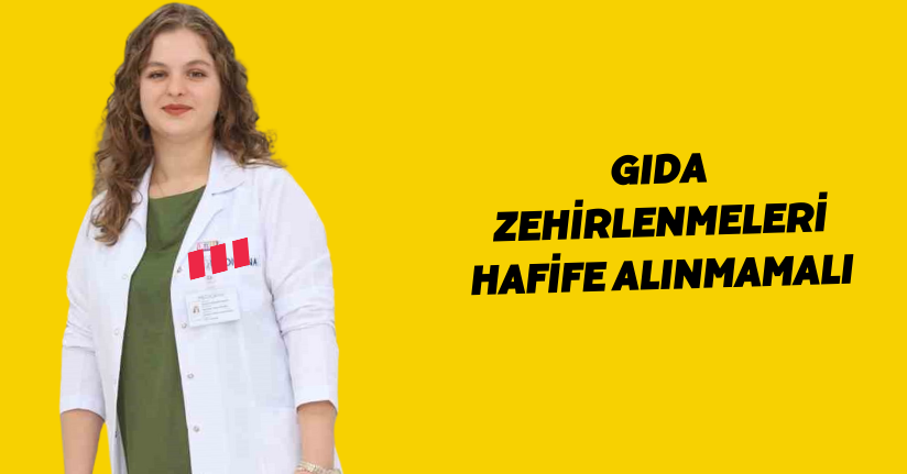 Gıda zehirlenmeleri hafife alınmamalı