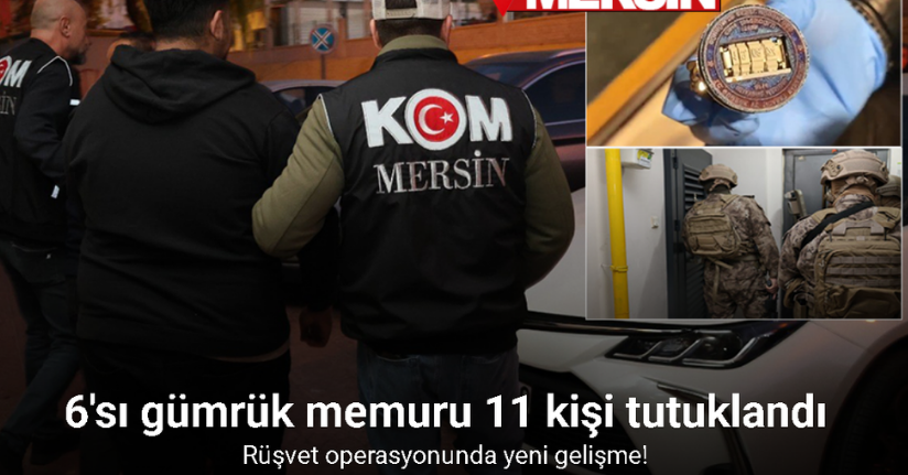 Mersin’deki rüşvet operasyonunda 6’sı gümrük memuru 11 kişi tutuklandı