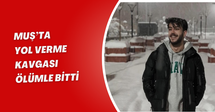 Muş’ta yol verme kavgası ölümle bitti