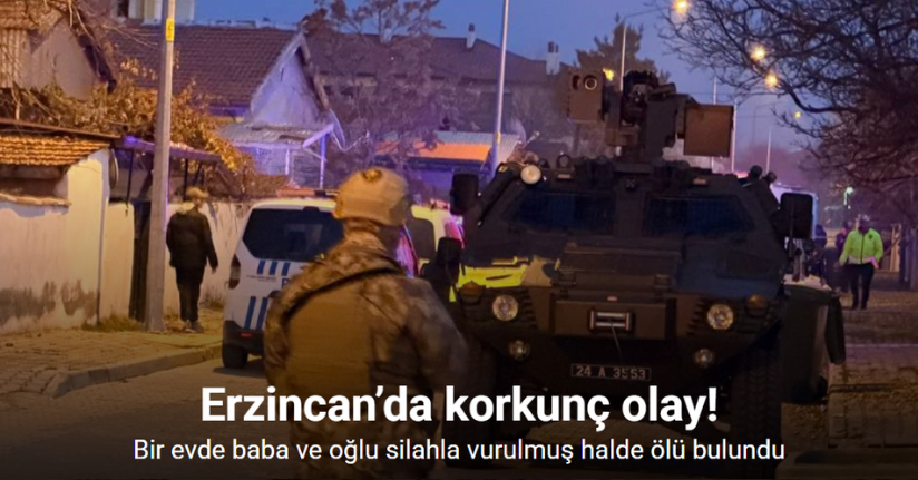 Erzincan’da bir evde baba ve oğlu silahla vurulmuş halde ölü bulundu