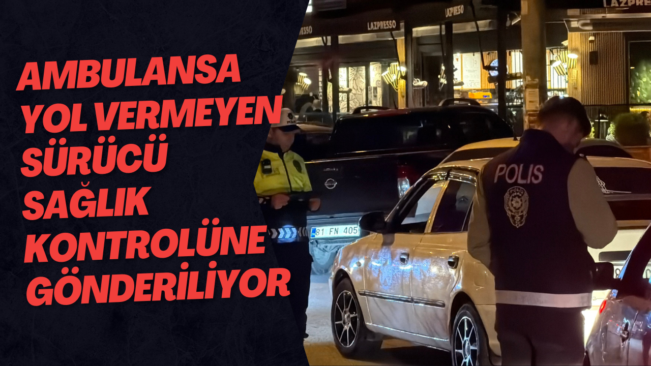 Ambulansa Yol Vermeyen Sürücü Sağlık Kontrolüne Gönderiliyor
