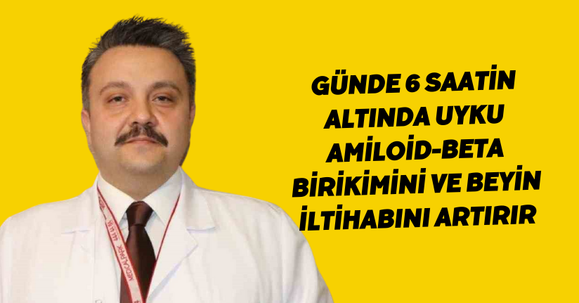 Günde 6 saatin altında uyku, amiloid-beta birikimini ve beyin iltihabını artırır