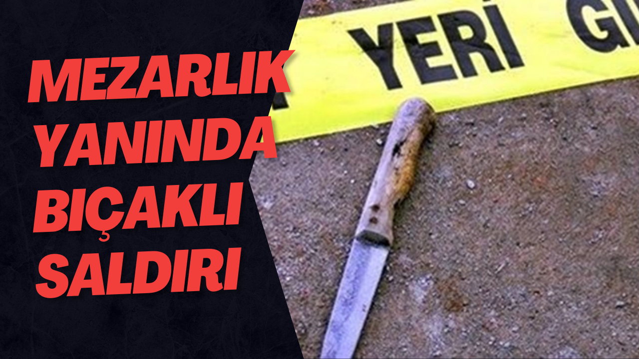 Mezarlık Yanında Bıçaklı Saldırı