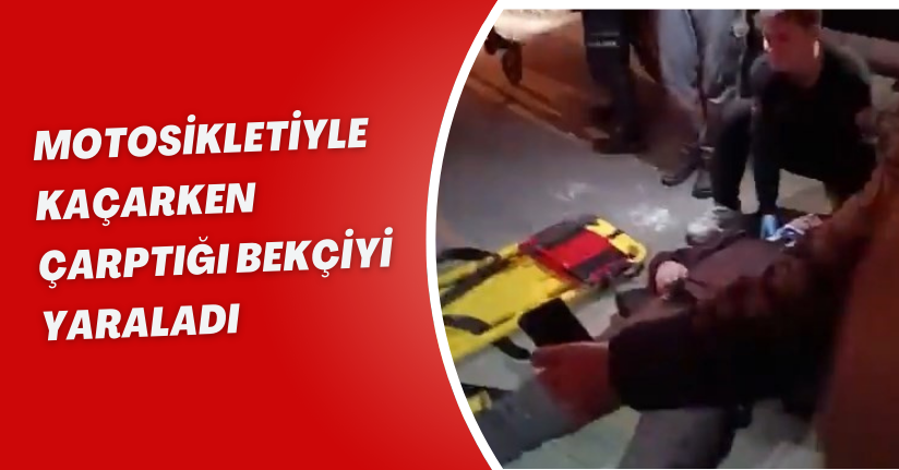 Motosikletiyle kaçarken çarptığı bekçiyi yaraladı