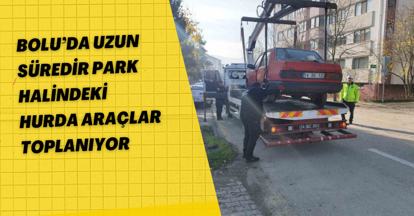 Bolu’da uzun süredir park halindeki hurda araçlar toplanıyor