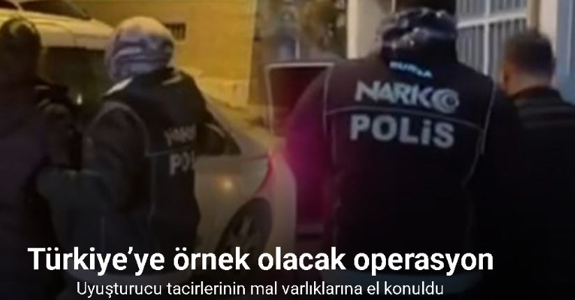Türkiye’ye örnek olacak operasyon, uyuşturucu tacirlerinin mal varlıklarına el konuldu