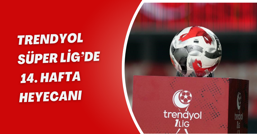 Trendyol Süper Lig’de 14. hafta heyecanı