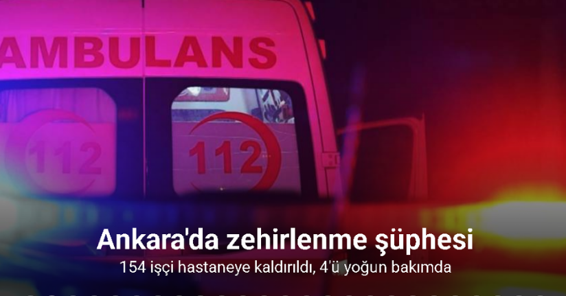 Ankara’da zehirlenme şüphesiyle hastaneye kaldırılan işçi sayısı 154’e yükseldi