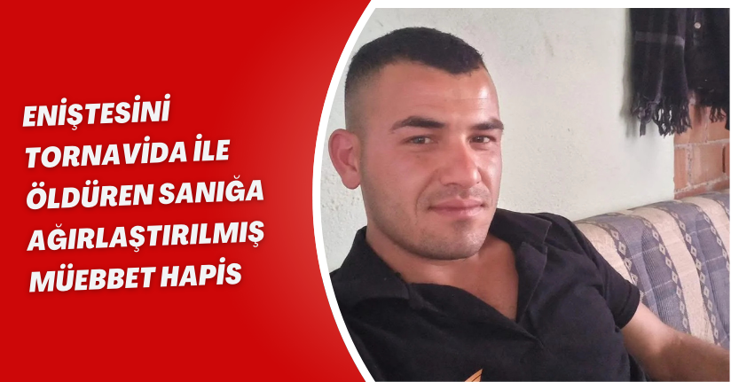 Eniştesini tornavida ile öldüren sanığa ağırlaştırılmış müebbet hapis