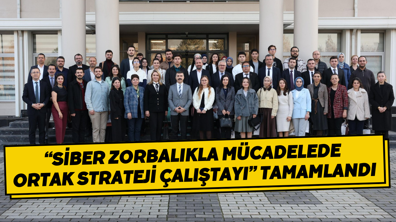 “Siber Zorbalıkla Mücadelede Ortak Strateji Çalıştayı” Tamamlandı
