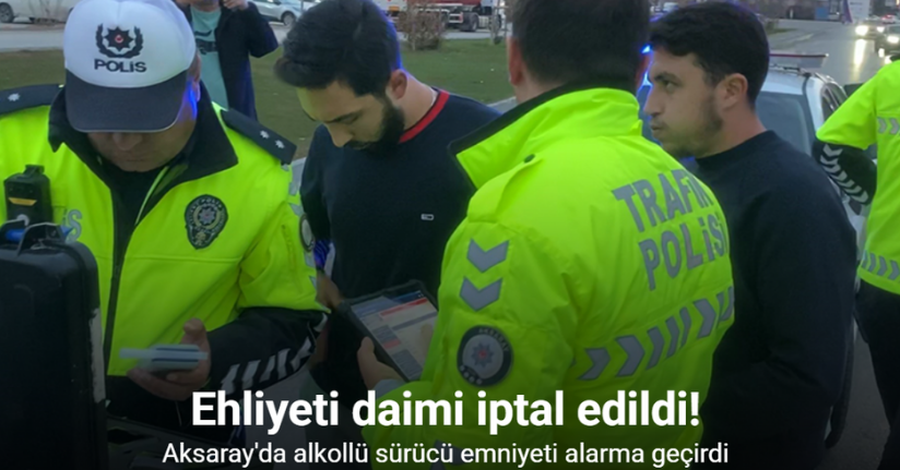 Alkollü sürücü emniyeti alarma geçirdi, ehliyeti daimi iptal edildi