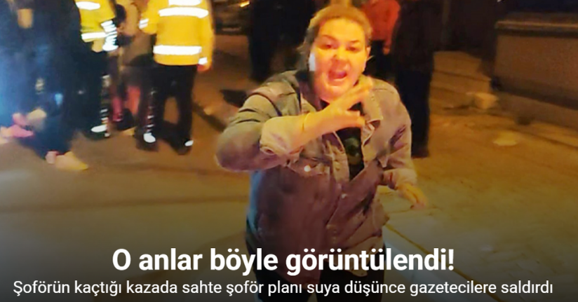 Şoförün kaçtığı kazada sahte şoför planı suya düşünce gazetecilere saldırdı
