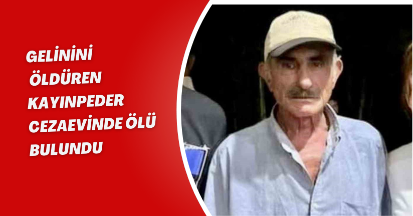 Gelinini öldüren kayınpeder cezaevinde ölü bulundu