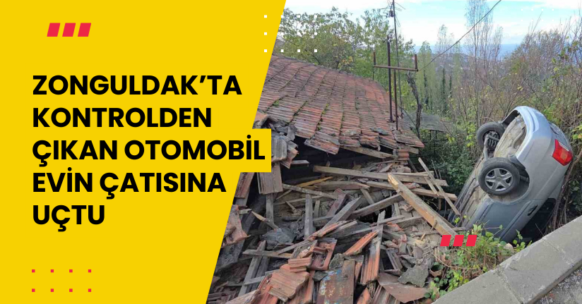 Zonguldak’ta kontrolden çıkan otomobil evin çatısına uçtu