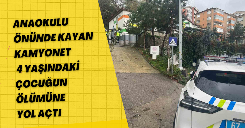 Anaokulu önünde kayan kamyonet 4 yaşındaki çocuğun ölümüne yol açtı