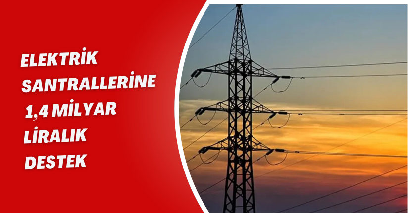 Elektrik santrallerine 1,4 milyar liralık destek
