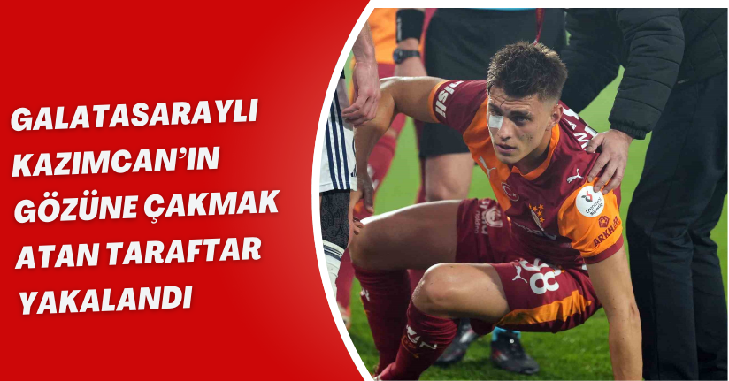 Galatasaraylı Kazımcan’ın gözüne çakmak atan taraftar yakalandı