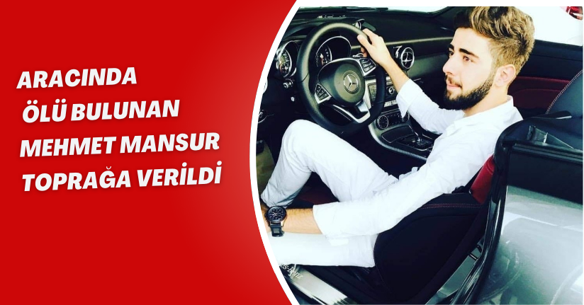Aracında ölü bulunan Mehmet Mansur toprağa verildi