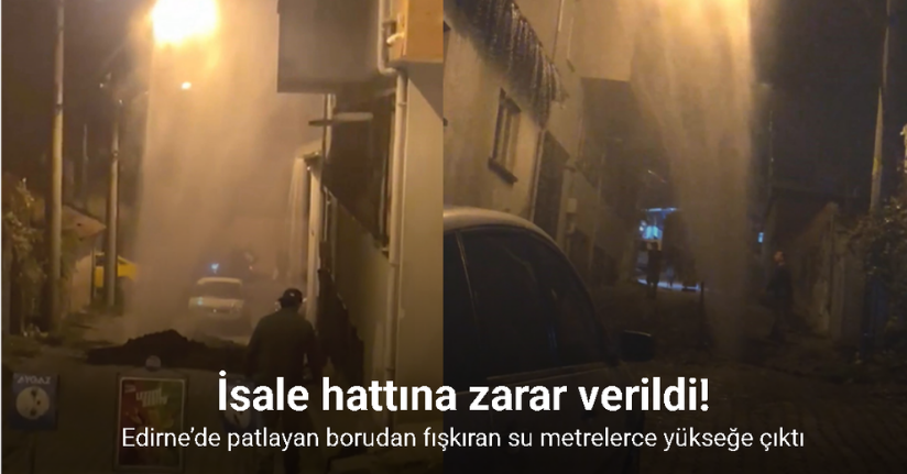 Edirne’de patlayan borudan fışkıran su metrelerce yükseğe çıktı