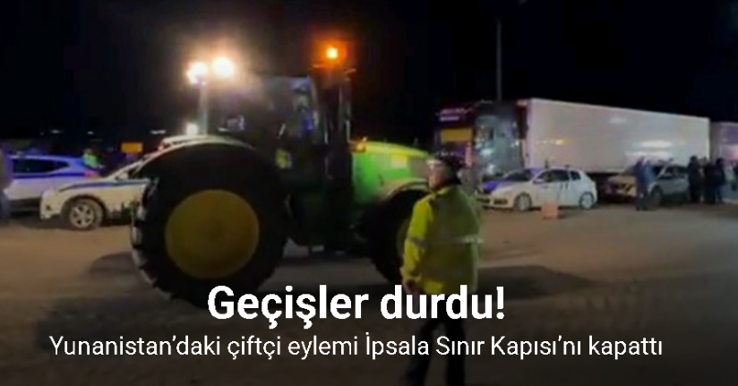 Yunanistan’daki çiftçi eylemi İpsala Sınır Kapısı’nı kapattı