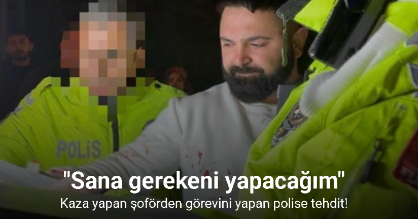 Kaza yapan şoför, görevini yapan polise: 
