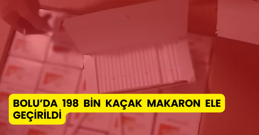 Bolu’da 198 bin kaçak makaron ele geçirildi