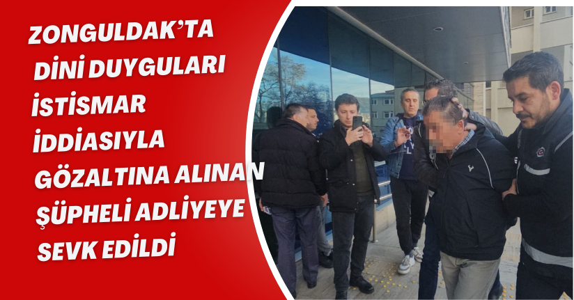 Zonguldak’ta dini duyguları istismar iddiasıyla gözaltına alınan şüpheli adliyeye sevk edildi