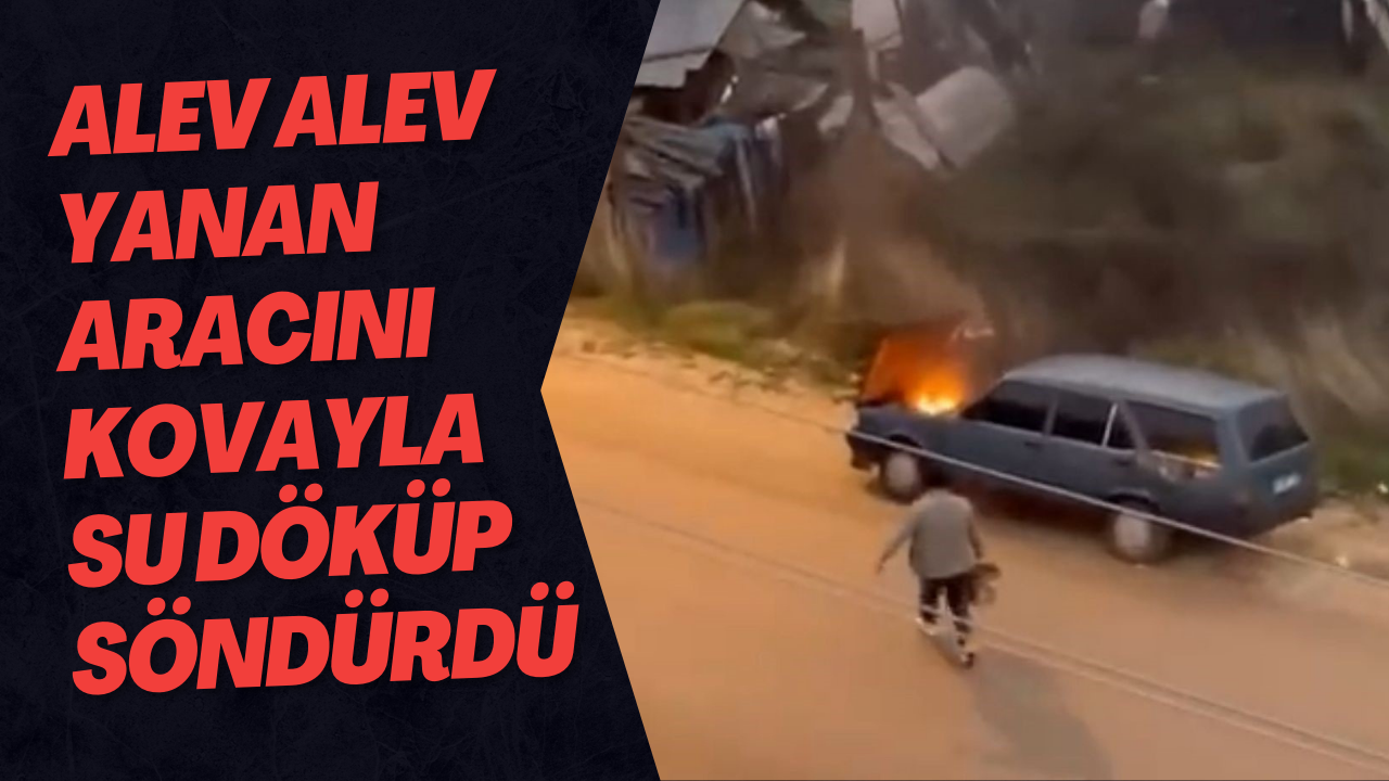 Alev Alev Yanan Aracını Kovayla Su Döküp Söndürdü