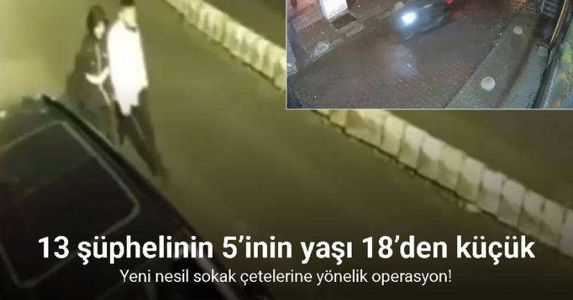 İstanbul’da çete operasyonu: Yakalanan 13 şüphelinin 5’inin yaşı 18’den küçük