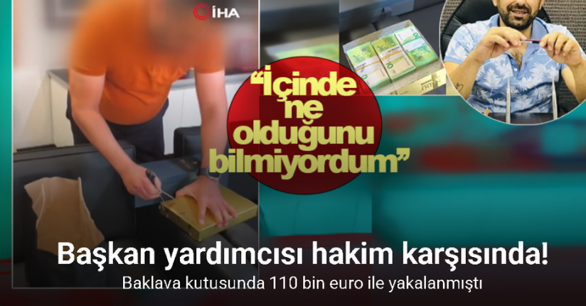 Baklava kutusunda 110 bin euro ile yakalanan başkan yardımcısı hakim karşısında!