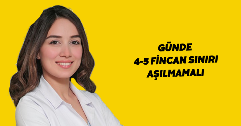 Günde 4-5 fincan sınırı aşılmamalı