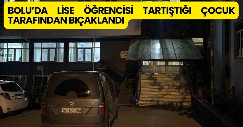 Bolu’da lise öğrencisi tartıştığı çocuk tarafından bıçaklandı