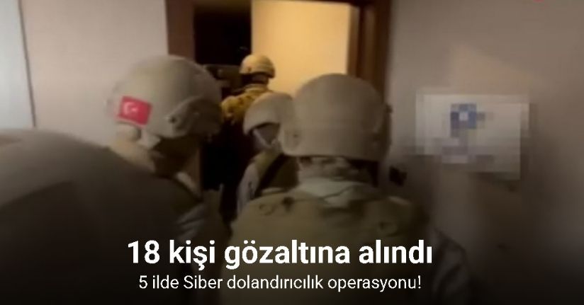 İstanbul merkezli 5 ilde Siber dolandırıcılık operasyonu: 18 gözaltı