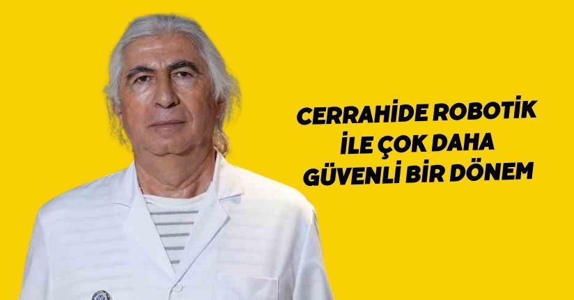 Cerrahide robotik ile çok daha güvenli bir dönem