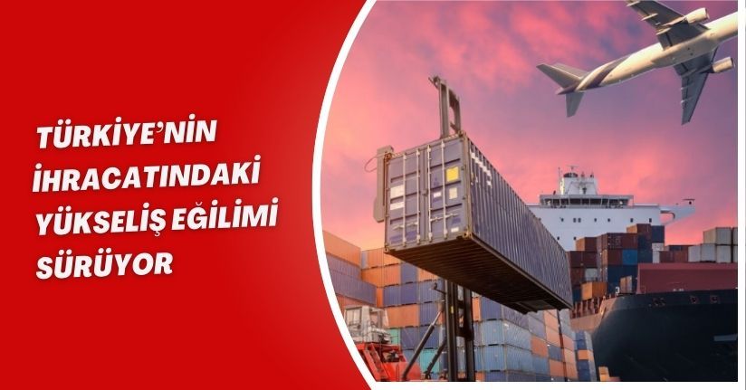  Türkiye’nin ihracatındaki yükseliş eğilimi sürüyor