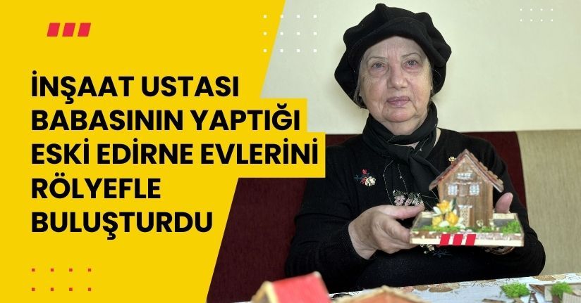 İnşaat ustası babasının yaptığı eski Edirne evlerini, rölyefle buluşturdu