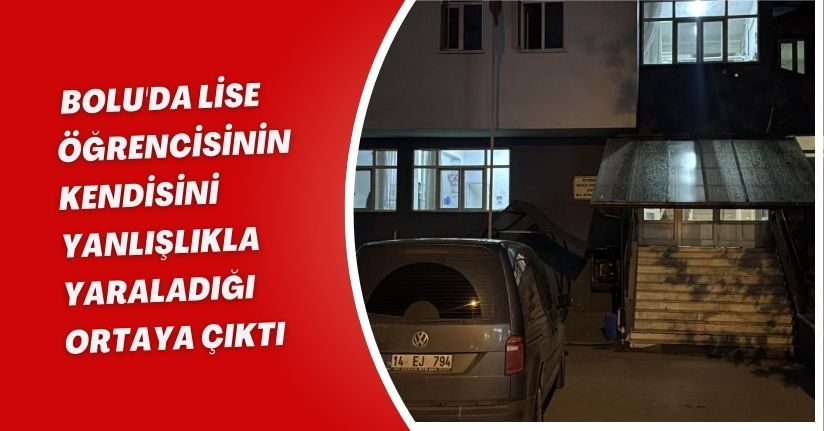  Bolu'da lise öğrencisinin kendisini yanlışlıkla yaraladığı ortaya çıktı