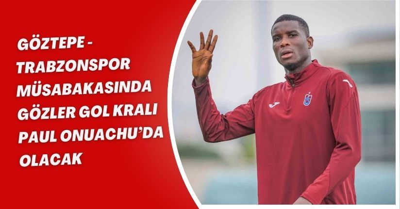 Göztepe - Trabzonspor müsabakasında gözler gol kralı Paul Onuachu’da olacak