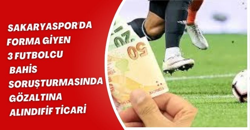  Sakaryaspor'da forma giyen 3 futbolcu, bahis soruşturmasında gözaltına alındı